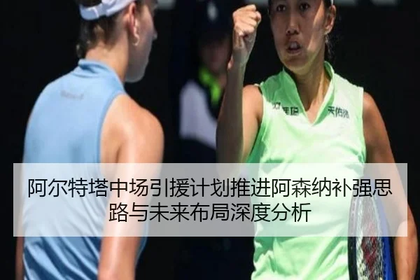 阿尔特塔中场引援计划推进阿森纳补强思路与未来布局深度分析