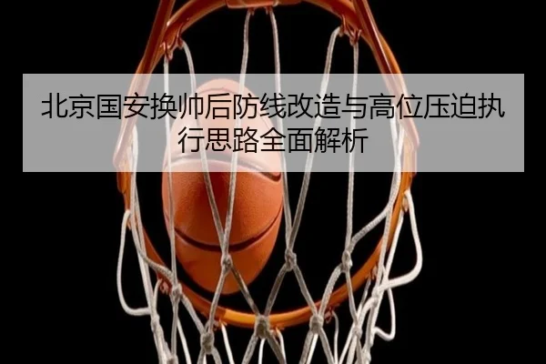 北京国安换帅后防线改造与高位压迫执行思路全面解析