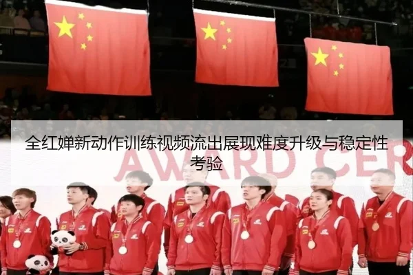 全红婵新动作训练视频流出展现难度升级与稳定性考验